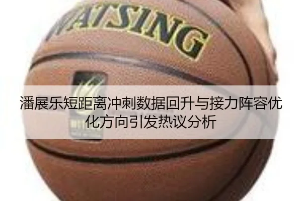 潘展乐短距离冲刺数据回升与接力阵容优化方向引发热议分析 | bandao